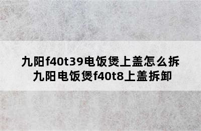 九阳f40t39电饭煲上盖怎么拆 九阳电饭煲f40t8上盖拆卸